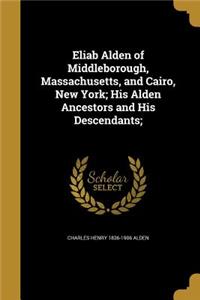 Eliab Alden of Middleborough, Massachusetts, and Cairo, New York; His Alden Ancestors and His Descendants;