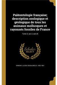 Paleontologie Francaise; Description Zoologique Et Geologique de Tous Les Animaux Mollusques Et Rayonnes Fossiles de France; Tome 3, Ser.2, Sect.B