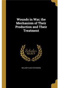 Wounds in War; the Mechanism of Their Production and Their Treatment