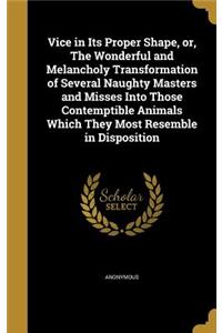 Vice in Its Proper Shape, or, The Wonderful and Melancholy Transformation of Several Naughty Masters and Misses Into Those Contemptible Animals Which They Most Resemble in Disposition