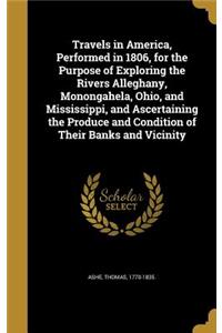 Travels in America, Performed in 1806, for the Purpose of Exploring the Rivers Alleghany, Monongahela, Ohio, and Mississippi, and Ascertaining the Produce and Condition of Their Banks and Vicinity