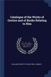 Catalogue of the Works of Grotius and of Books Relating to Him