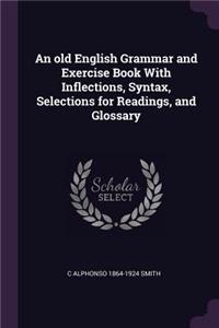An old English Grammar and Exercise Book With Inflections, Syntax, Selections for Readings, and Glossary