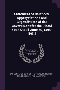 Statement of Balances, Appropriations and Expenditures of the Government for the Fiscal Year Ended June 30, 1893-[1911]