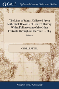 The Lives of Saints; Collected From Authentick Records, of Church History. With a Full Account of the Other Festivals Throughout the Year. ... of 4; Volume 2