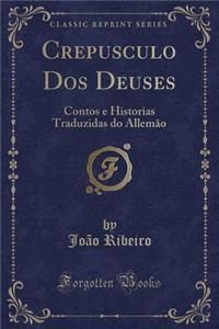 Crepusculo DOS Deuses: Contos E Historias Traduzidas Do AllemÃ£o (Classic Reprint)