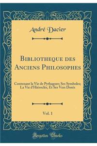 Bibliotheque Des Anciens Philosophes, Vol. 1: Contenant La Vie de Pythagore; Ses Symboles; La Vie d'HiÃ©roclÃ¨s, Et Ses Vers DorÃ©s (Classic Reprint)