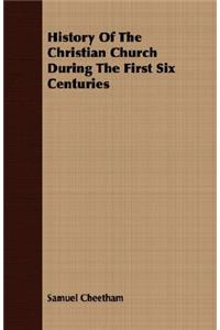 History Of The Christian Church During The First Six Centuries