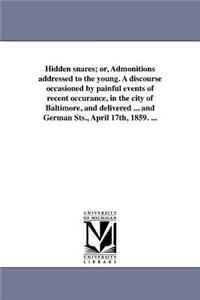 Hidden snares; or, Admonitions addressed to the young. A discourse occasioned by painful events of recent occurance, in the city of Baltimore, and delivered ... and German Sts., April 17th, 1859. ...