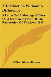 Distinction Without A Difference: A Letter To H. Montagu Villiers On A Sermon In Favor Of The Restoration Of The Jews (1850)