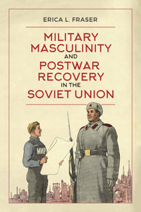 Military Masculinity and Postwar Recovery in the Soviet Union