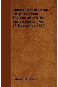 Bimetallism In Europe - Reports From The Consuls Of The United States - No. 87-December, 1887