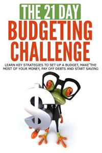 The 21-Day Budgeting Challenge: Learn Key Strategies to Set Up a Budget, Make the Most of Your Money, Pay Off Debts and Start Saving