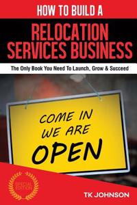 How to Build a Relocation Services Business (Special Edition): The Only Book You Need to Launch, Grow & Succeed