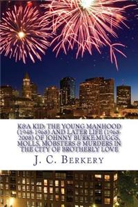 K&a Kid: The Young Manhood (1948-1968) and Later Life (1968-2018) of Johnny Burke: Muggs, Molls, Mobsters & Murder in the City of Brotherly Love