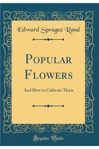 Popular Flowers: And How to Cultivate Them (Classic Reprint)