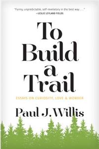 To Build a Trail: Essays on Curiosity, Love & Wonder