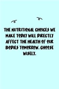 The nutritional choices we make today will directly affect the health of our bodies tomorrow. Choose wisely. Journal