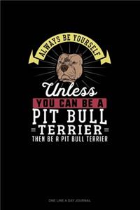 Always Be Yourself Unless You Can Be A Pit Bull Terrier Then Be A Pit Bull Terrier