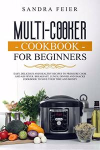 Multi-Cooker Cookbook for Beginners: Easy, Delicious and Healthy Recipes to Pressure Cook and Air Fryer. Breakfast, Lunch, Dinner and Snacks Cookbook to Save Your Time and Money.
