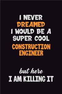 I Never Dreamed I would Be A Super Cool Construction Engineer But Here I Am Killing It