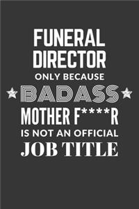 Funeral Director Only Because Badass Mother F****R Is Not An Official Job Title Notebook