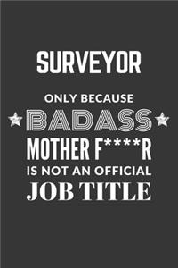 Surveyor Only Because Badass Mother F****R Is Not An Official Job Title Notebook