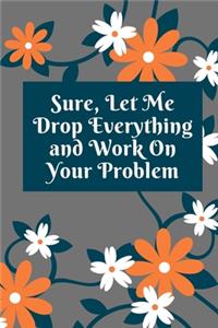 Sure, Let Me Drop Everything and Work On Your Problem