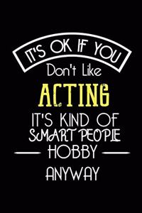 It's OK If You Don't Like ACTING It's Kind Of Smart People Hobby Anyway