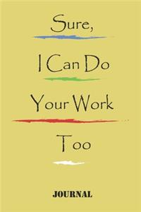 Sure, I Can Do Your Work Too;best gift Birthday/Valentine's Day/Anniversary for friendS, FAMILY. Notebook, Journal to Write Funny Ideas for your yourself or your boss