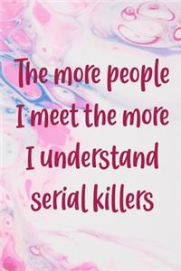 The More People I Meet The More I Understand Serial Killers