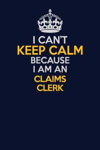 I Can't Keep Calm Because I Am An Claims clerk