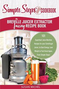 My Breville Juicer Extractor Juicing Recipe Book, A Simple Steps Brand Cookbook