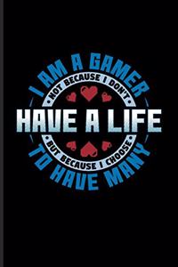 I Am A Gamer Not Because I Don't Have A Life But Because I Choose To Have Many