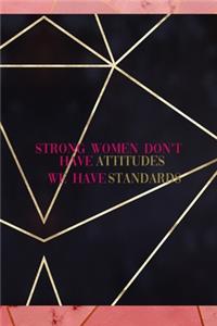 Strong Women Don't Have Attitudes We Have Standards