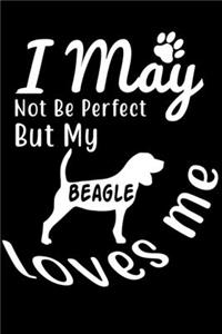 I May not be perfect But my Beagle loves me