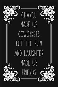 Chance Made Us Coworkers But The Fun And Laughter Made Us Friends