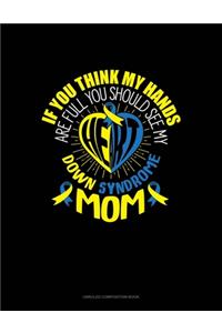 Down Syndrome Mom If You Think My Hands Are Full, You Should See My Heart