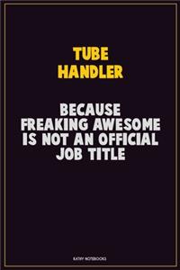Tube Handler, Because Freaking Awesome Is Not An Official Job Title