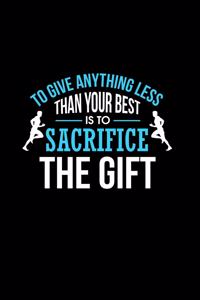 To Give Anything Less Than Your Best Is To Sacrifice The Gift
