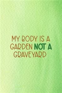 My Body Is A Garden Not A Graveyard