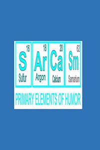 S Ar Ca Sm (Sulfur 16, Argon 18, Calcium 20, Samarium 62) PRIMARY ELEMENTS OF HUMOR