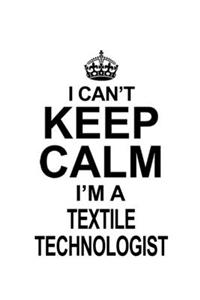 I Can't Keep Calm I'm A Textile Technologist