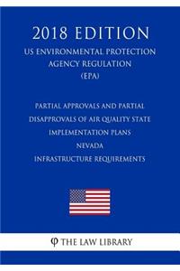 Partial Approvals and Partial Disapprovals of Air Quality State Implementation Plans - Nevada - Infrastructure Requirements (US Environmental Protection Agency Regulation) (EPA) (2018 Edition)