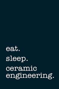 Eat. Sleep. Ceramic Engineering. - Lined Notebook