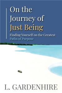 On the Journey of Just Being: Finding Yourself on The Greatest Paths of Purpose