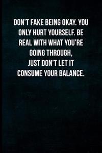 Don't Fake Being Okay. You Only Hurt Yourself. Be Real with What You're Going Through, Just Don't Let It Consume Your Balance.
