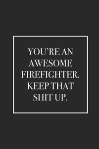 You're an Awesome Firefighter. Keep That Shit Up.