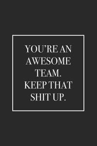 You're an Awesome Team. Keep That Shit Up