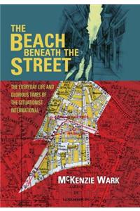 The Beach Beneath the Street: The Everyday Life and Glorious Times of the Situationist International